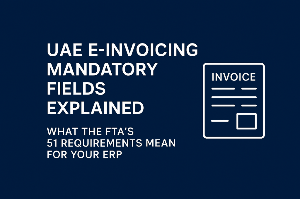 UAE E‑Invoicing Mandatory Fields Explained: What the FTA’s 51 Requirements Mean for Your&nbsp;ERP